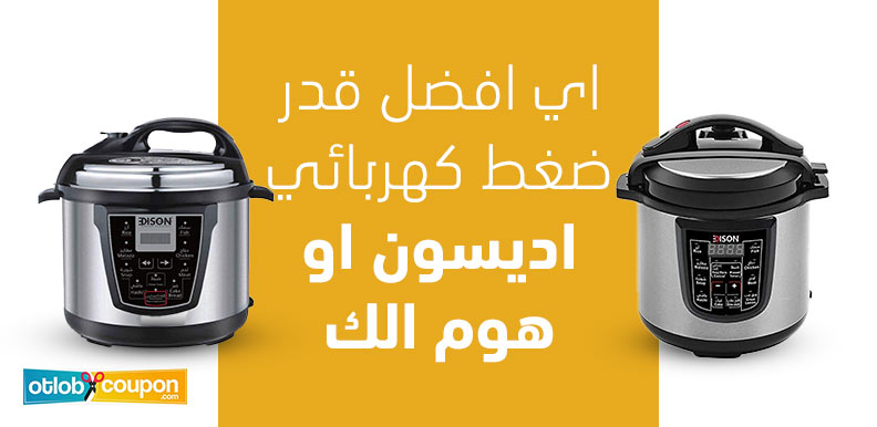 اي افضل قدر ضغط كهربائي اديسون او هوم الك؟ مقارنة شاملة بين العيوب والمميزات