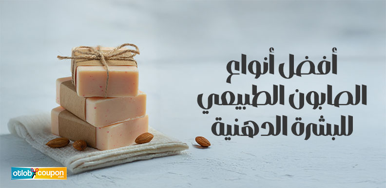 كيف تختارين أجود وأفضل أنواع الصابون الطبيعي للبشرة الدهنية؟