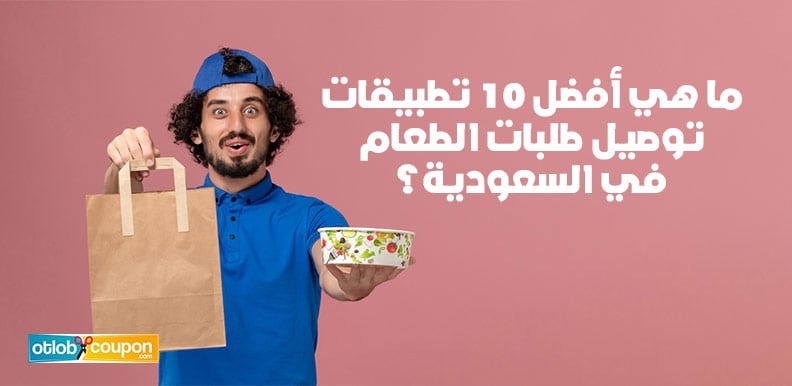 ما هي أفضل 10 تطبيقات توصيل طلبات الطعام في السعودية؟