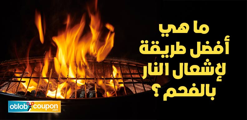 ما هي أفضل طريقة لإشعال النار بالفحم؟ نصائح تجعل المهمة أسهل