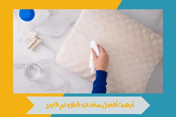 أيهما أفضل مخدات قطن ام فايبر