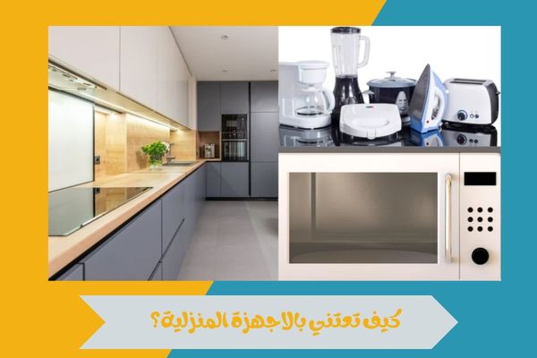كيف تعتني بالاجهزة المنزلية؟