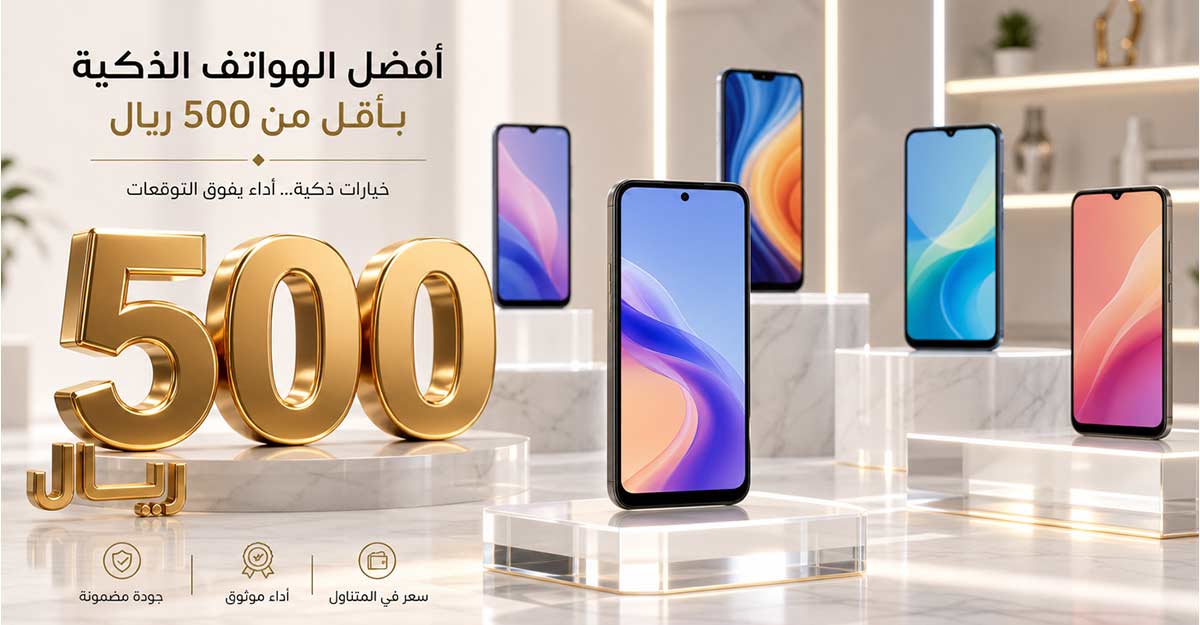 اكتشف أفضل جوال أقل من 500 ريال ومواصفاته التي تستحق الشراء