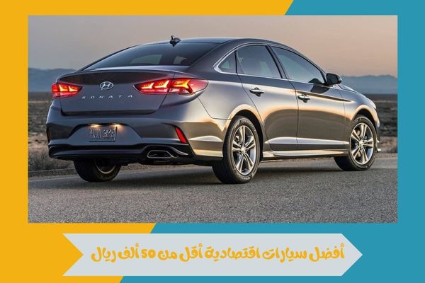 أفضل سيارات اقتصادية أقل من 50 ألف ريال