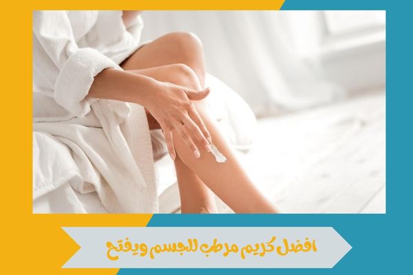 افضل كريم مرطب للجسم ويفتح