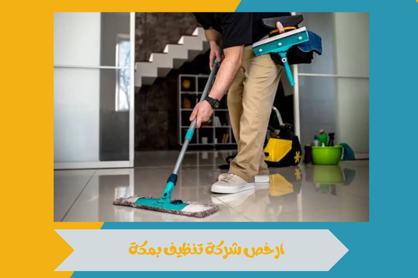 كيف تختارين ارخص شركة تنظيف بمكة مع الحفاظ على جودة الخدمة 15 ارخص شركة تنظيف بمكة