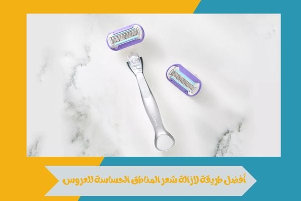 أفضل طريقة لازالة شعر المناطق الحساسة للعروس